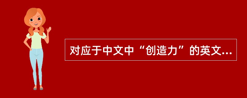 对应于中文中“创造力”的英文单词是（）