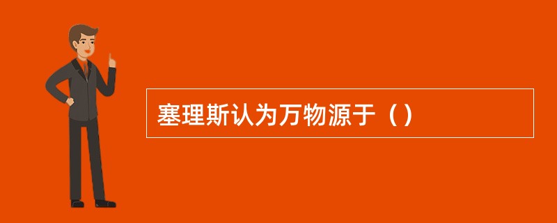 塞理斯认为万物源于（）