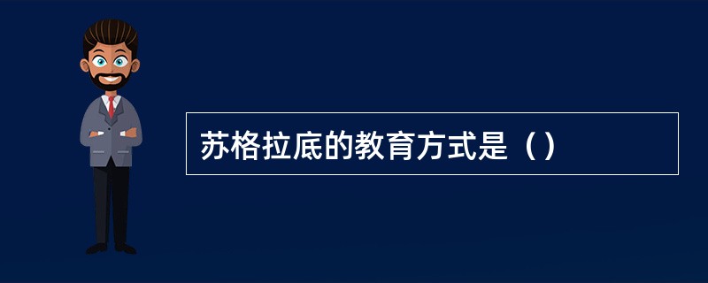 苏格拉底的教育方式是（）