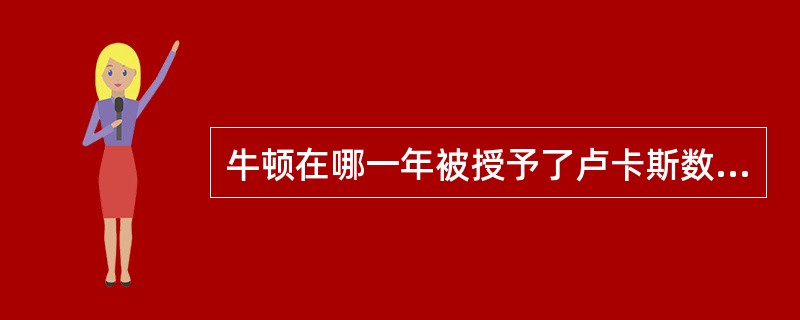 牛顿在哪一年被授予了卢卡斯数学教授席位（）