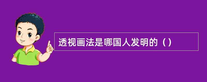 透视画法是哪国人发明的（）