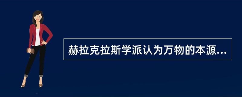 赫拉克拉斯学派认为万物的本源是什么（）