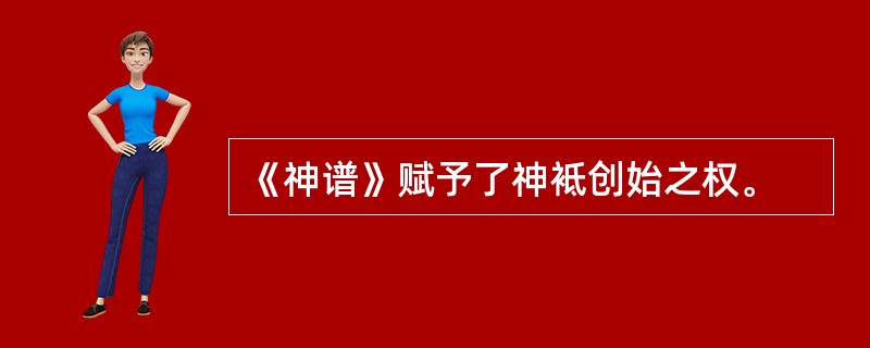 《神谱》赋予了神袛创始之权。