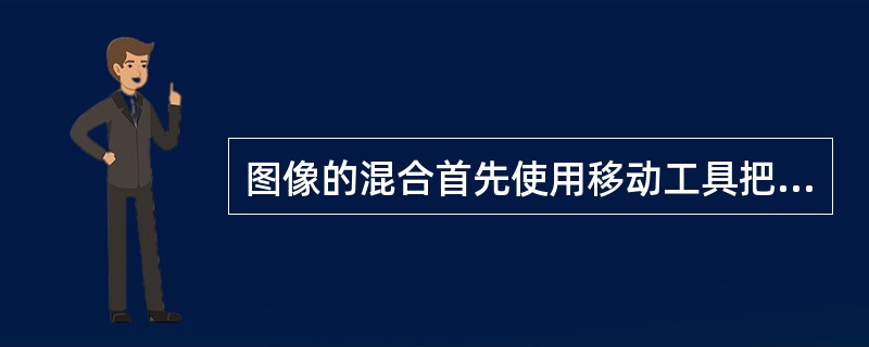 图像的混合首先使用移动工具把需要混合的图像移动到另外一幅图像上，然后，选择工具箱