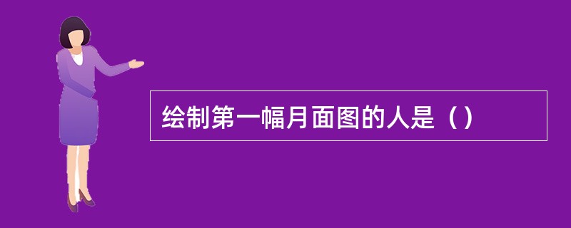 绘制第一幅月面图的人是（）
