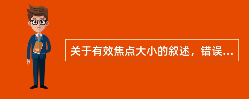 关于有效焦点大小的叙述，错误的是（）。