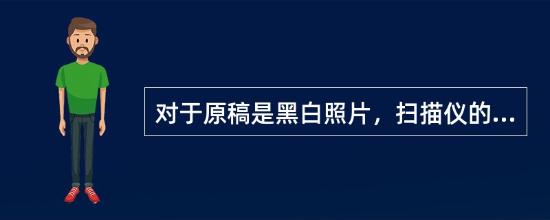 对于原稿是黑白照片，扫描仪的扫描模式应设置为（）。