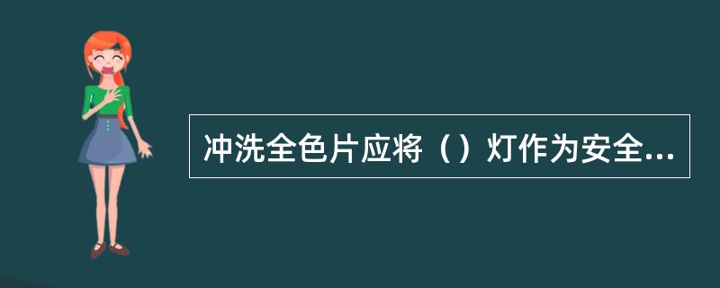 冲洗全色片应将（）灯作为安全灯。