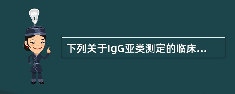 下列关于IgG亚类测定的临床意义其说法错误的是（）.