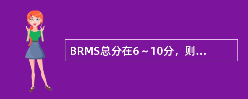 BRMS总分在6～10分，则患者应归类为（）。