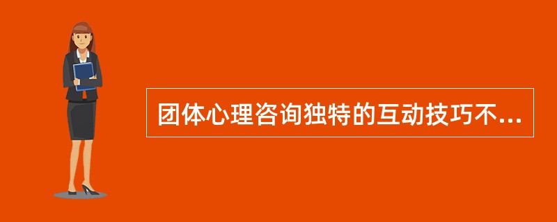 团体心理咨询独特的互动技巧不包括（）。