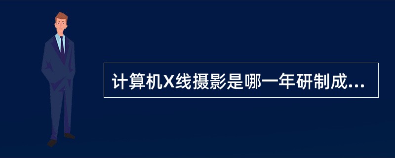 计算机X线摄影是哪一年研制成功的（）。