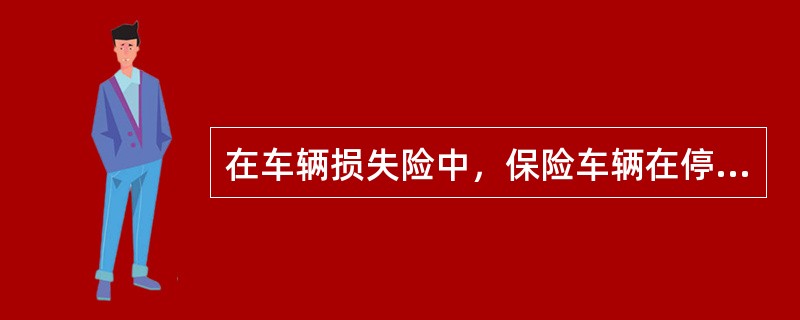 在车辆损失险中，保险车辆在停车场停车后退时撞坏挡泥板（）。