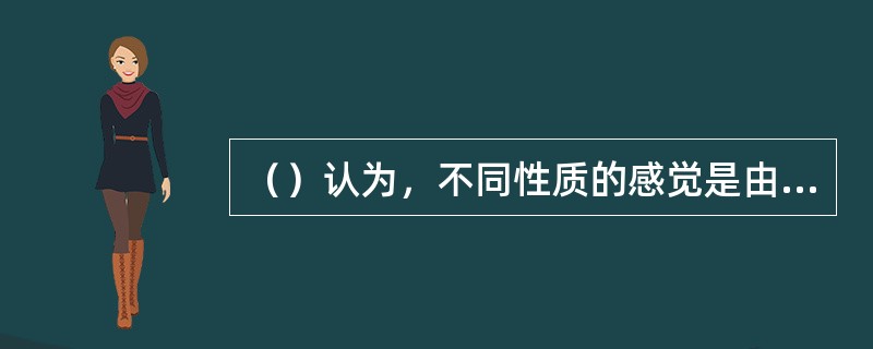 （）认为，不同性质的感觉是由不同的神经元传递信息的