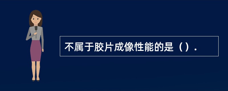 不属于胶片成像性能的是（）.