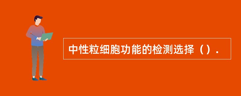 中性粒细胞功能的检测选择（）.