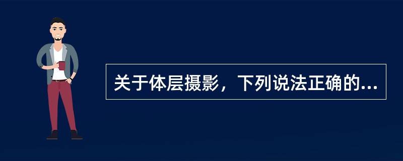 关于体层摄影，下列说法正确的是（）。