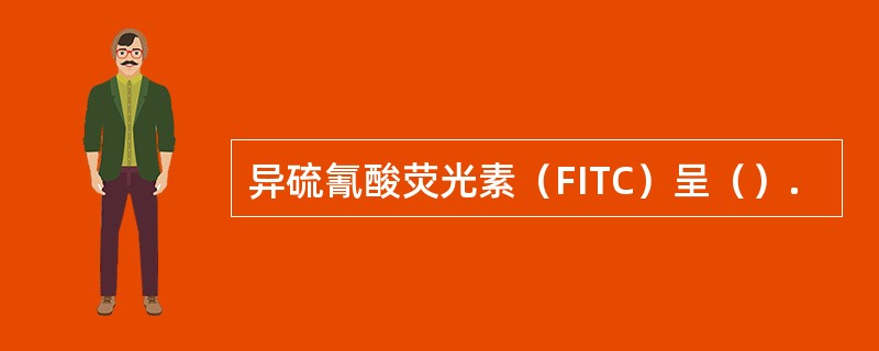 异硫氰酸荧光素（FITC）呈（）.