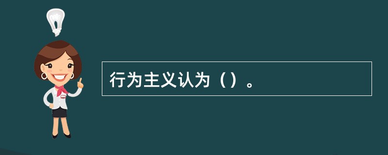 行为主义认为（）。