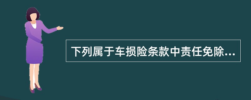 下列属于车损险条款中责任免除范围的是（）。