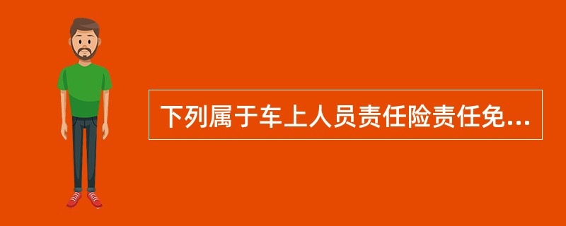 下列属于车上人员责任险责任免除的情形有：（）