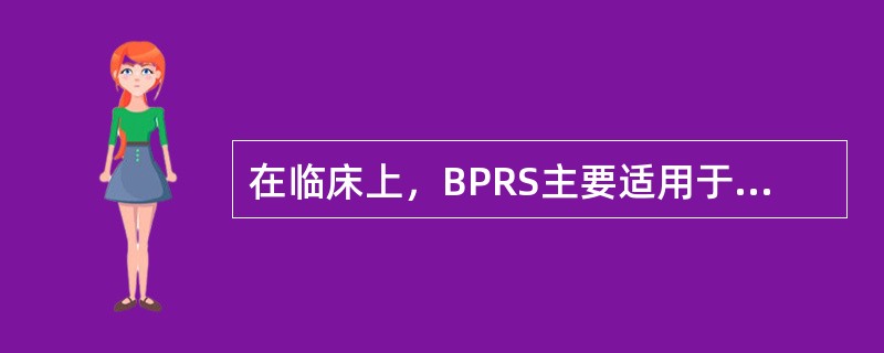 在临床上，BPRS主要适用于（）的评定。