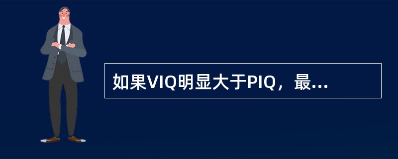 如果VIQ明显大于PIQ，最有可能性的是（）。