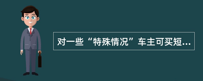 对一些“特殊情况”车主可买短期保险，如：（）