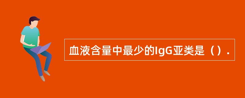 血液含量中最少的IgG亚类是（）.