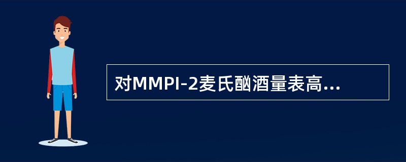 对MMPI-2麦氏酗酒量表高分的解释中正确的是（）。