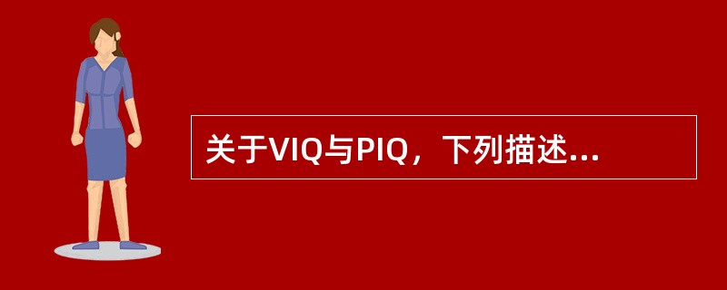 关于VIQ与PIQ，下列描述中正确的是（）。