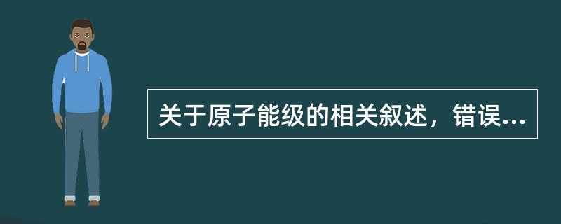 关于原子能级的相关叙述，错误的是（）.