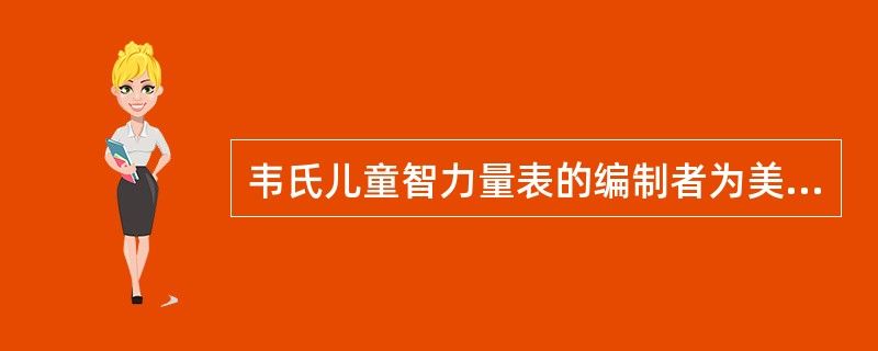 韦氏儿童智力量表的编制者为美国心理学家（）。