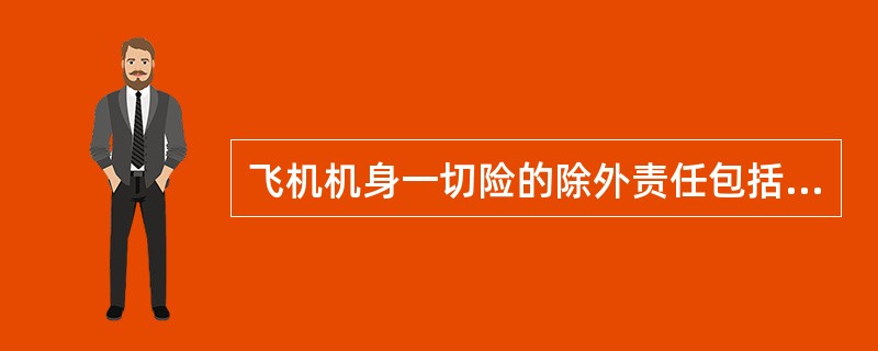 飞机机身一切险的除外责任包括（）等方面的内容。