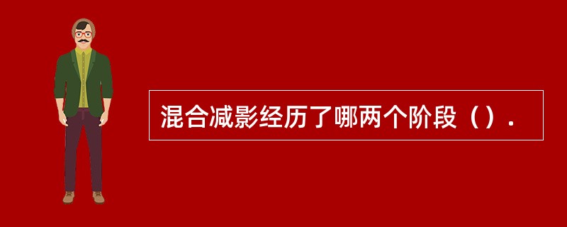 混合减影经历了哪两个阶段（）.