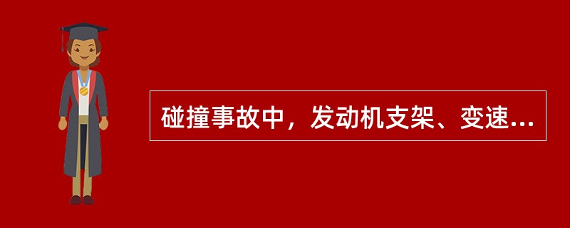 碰撞事故中，发动机支架、变速器支架、发动机各附件支架往往会发生：（）。