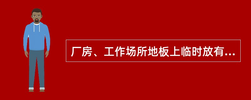 厂房、工作场所地板上临时放有容易使人绊跌的物件（如纲丝绳等）时，必须（）。