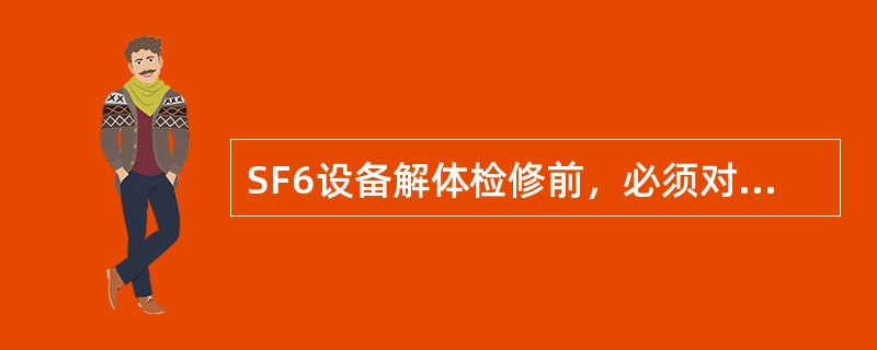 SF6设备解体检修前，必须对SF6气体进行检验，打开设备封盖后检修人员应暂离现场