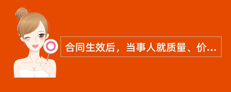 合同生效后，当事人就质量、价款或者报酬、履行地点等内容没有约定或者约定不明确的，