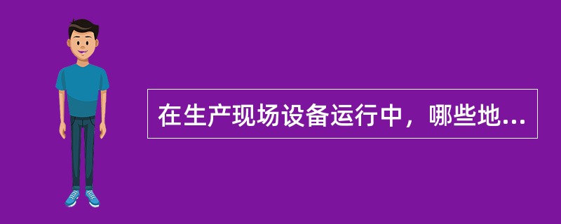 在生产现场设备运行中，哪些地方不能长时间停留？