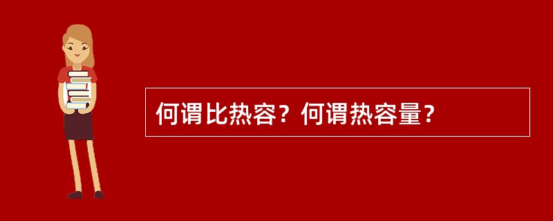 何谓比热容？何谓热容量？