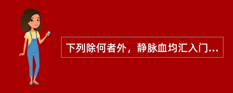 下列除何者外，静脉血均汇入门静脉（）.