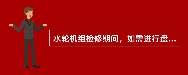 水轮机组检修期间，如需进行盘车或操作导水叶时，（）人应先检查蜗壳、导水叶、水轮和