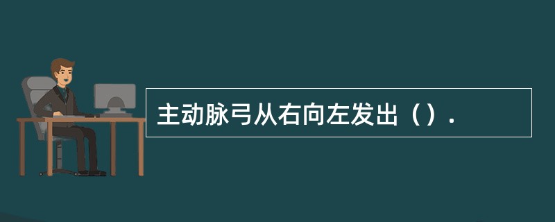 主动脉弓从右向左发出（）.