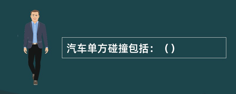 汽车单方碰撞包括：（）