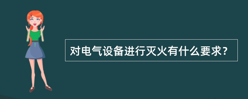 对电气设备进行灭火有什么要求？