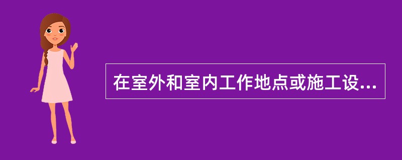 在室外和室内工作地点或施工设备上应悬挂（）标示牌。