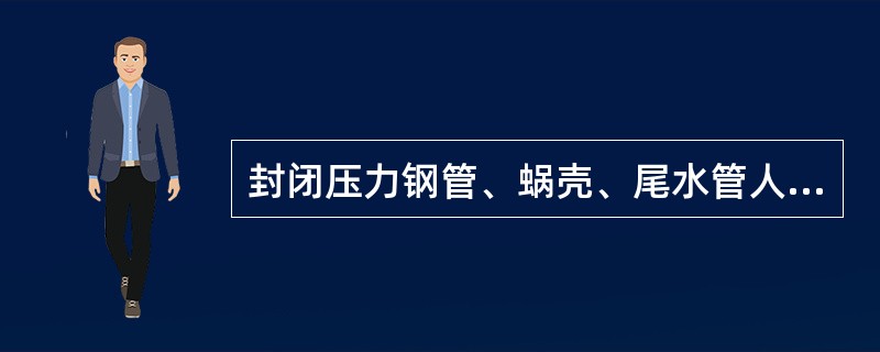 封闭压力钢管、蜗壳、尾水管人孔前，检修工作负责人应先检查里面确无人员和物件遗留在