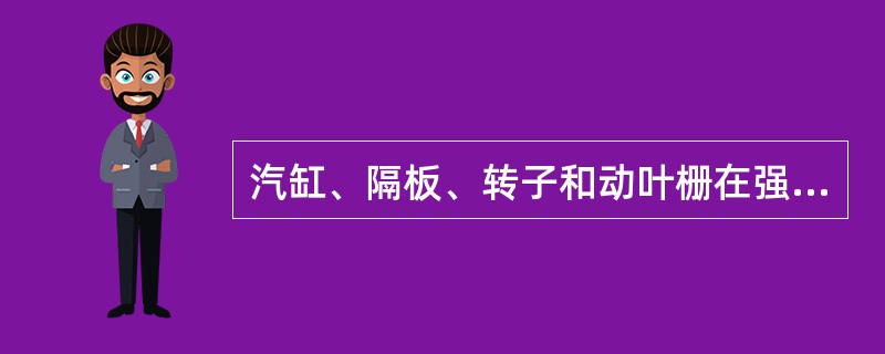 汽缸、隔板、转子和动叶栅在强度校核时考虑了哪些作用力？是什么工况下的作用力？许用