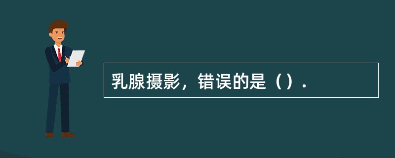 乳腺摄影，错误的是（）.